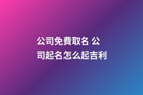 公司免費取名 公司起名怎么起吉利